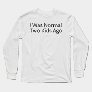 I Was Normal Two Kids Ago Long Sleeve T-Shirt